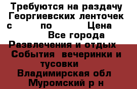 Требуются на раздачу Георгиевских ленточек с 30 .04 по 09.05. › Цена ­ 2 000 - Все города Развлечения и отдых » События, вечеринки и тусовки   . Владимирская обл.,Муромский р-н